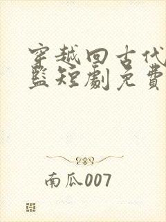 穿越回古代当太监短剧免费观看