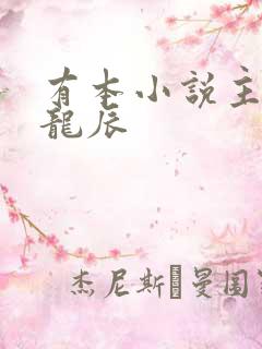 有本小说主角叫龙辰 有本小说主角叫龙辰
