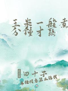 玉米一般煮多少分钟才熟