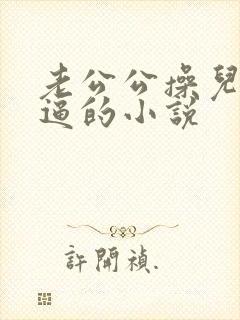老公公操儿媳妇逼的小说