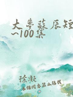大梦苏辰短剧1~100集