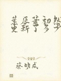 叶辰萧初然最快更新了多少章