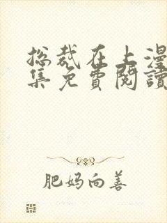 总裁在上漫画全集免费阅读下拉式