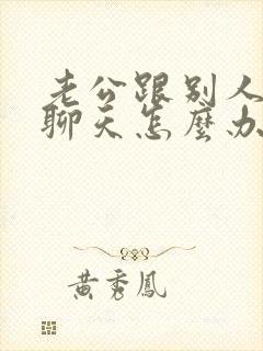 老公跟别人暧昧聊天怎么办