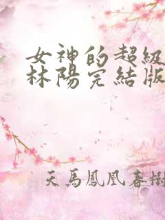 女神的超级赘婿林阳完结版免费阅读
