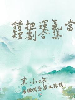 错把运气当本事短剧合集