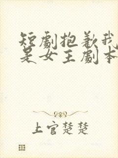 短剧抱歉我拿的是女主剧本全集