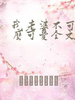 我老婆不可能这么可爱全文免费阅读
