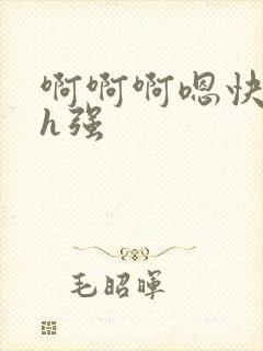 啊啊啊嗯快小说h强