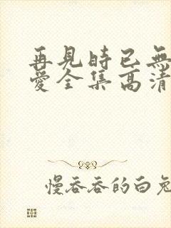 再见时已无恨无爱全集高清版