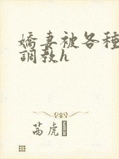 娇妻被各种刑具调教h