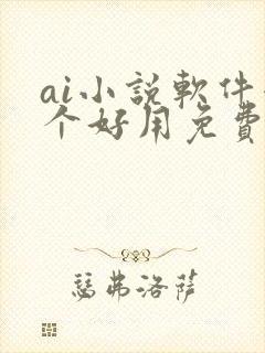 ai小说软件哪个好用免费