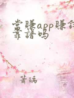 当赚app赚钱靠谱吗