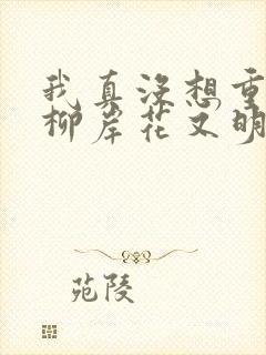 我真没想重生啊柳岸花又明小说原文
