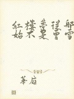 红楼梦从哪里开始不是曹雪芹写的