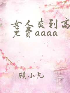 女人爽到高潮的免费aaaa