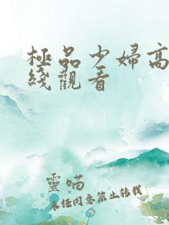 极品少妇高潮在线观看 极品少妇高潮在线观看