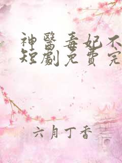 神医毒妃不好惹短剧免费完整版
