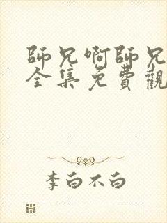 师兄啊师兄动漫全集免费观看100