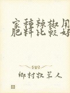 家种辣椒用什么肥料比较好