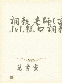 调教老师(高h,1v1,粗口调教)