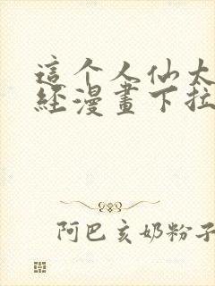 这个人仙太过正经漫画下拉式免费