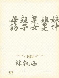 母亲是姐妹她们的子女是什么关系
