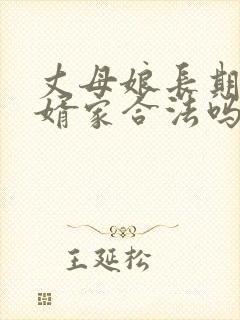 丈母娘长期住女婿家合法吗
