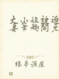大小姐被迫为奴妻笔趣阁免费阅读小