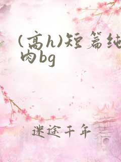 (高h)短篇纯肉bg
