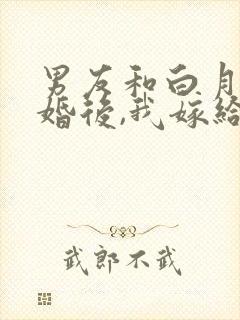 男友和白月光结婚后,我嫁给他死对头