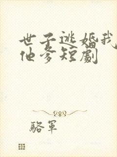 世子逃婚我改嫁他爹短剧