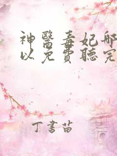 神医毒妃哪里可以免费听完整版啊
