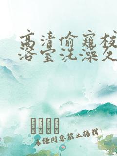高清偷窥校园女浴室洗澡久久