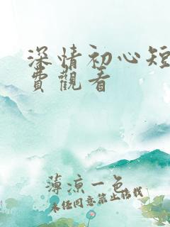 深情初心短剧免费观看