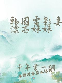 韩国电影妻子的漂亮妹妹
