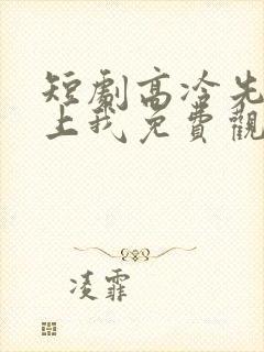 短剧高冷先生赖上我免费观看