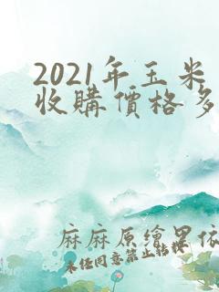 2021年玉米收购价格多少钱一斤