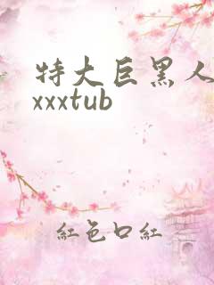 特大巨黑人吊性xxxtub