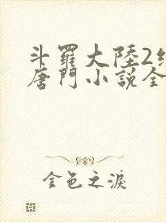 斗罗大陆2绝世唐门小说全文免费阅读