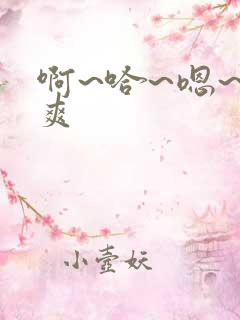 啊~哈~嗯~好爽