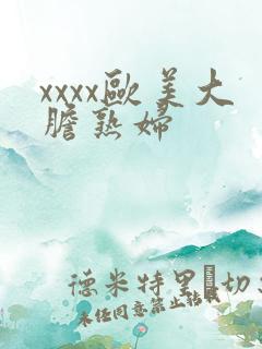 xxxx欧美大胆熟妇