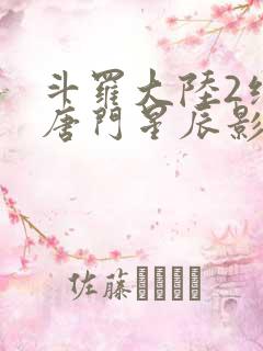 斗罗大陆2绝世唐门星辰影视