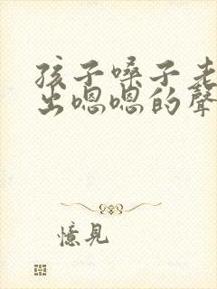 孩子嗓子老是发出嗯嗯的声音