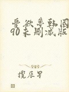 爱欲梦韩国1990未删减版在线观看