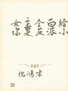 女主全白给你说你是反派小说
