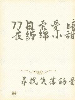 77日索爱 暗夜缠绵小甜心