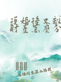 复婚后又离婚的财产怎么分割