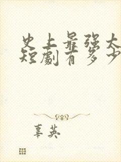 史上最强太子爷短剧有多少集