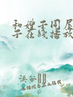 和嫂子同屋的日子在线播放